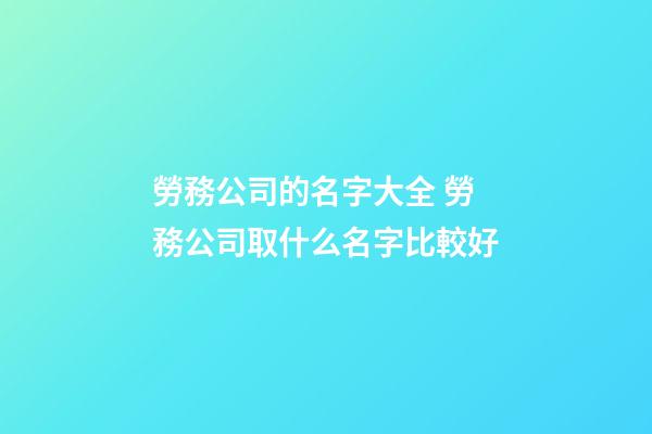 勞務公司的名字大全 勞務公司取什么名字比較好-第1張-公司起名-玄機派